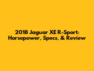2018 Jaguar XE R-Sport: Horsepower, Specs, & Review