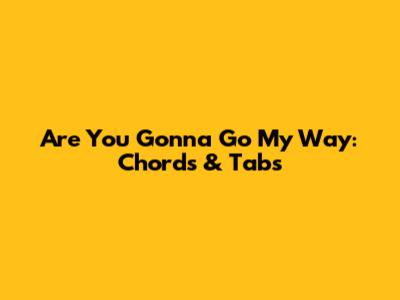 Are You Gonna Go My Way: Chords & Tabs