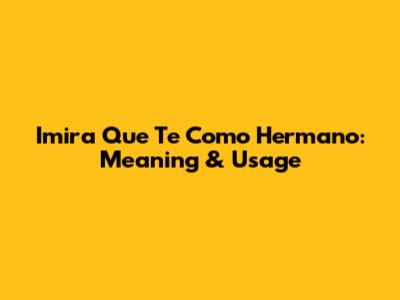 Imira Que Te Como Hermano: Meaning & Usage