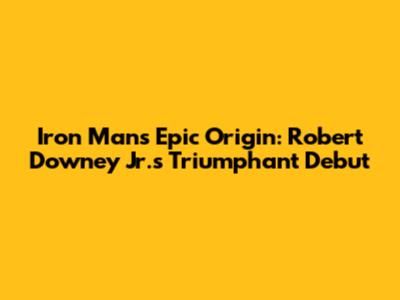 Iron Man's Epic Origin: Robert Downey Jr.'s Triumphant Debut