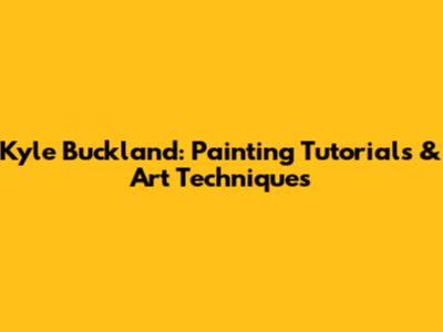 Kyle Buckland: Painting Tutorials & Art Techniques