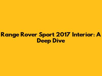 Range Rover Sport 2017 Interior: A Deep Dive