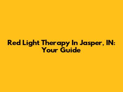 Red Light Therapy In Jasper, IN: Your Guide