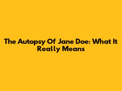 The Autopsy Of Jane Doe: What It Really Means