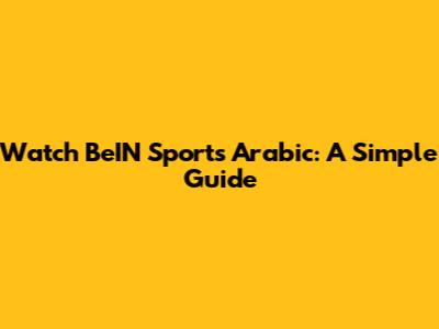 Watch BeIN Sports Arabic: A Simple Guide